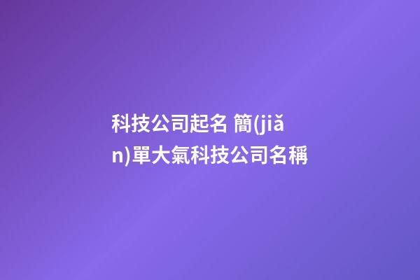 科技公司起名 簡(jiǎn)單大氣科技公司名稱-第1張-公司起名-玄機(jī)派